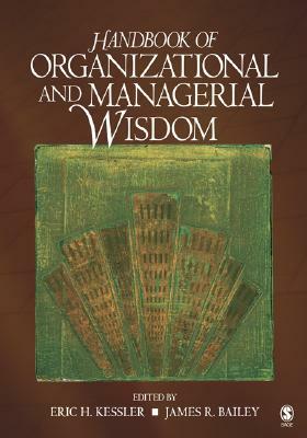 Handbook of Organizational and Managerial Wisdom by James Bailey, Eric H. Kessler