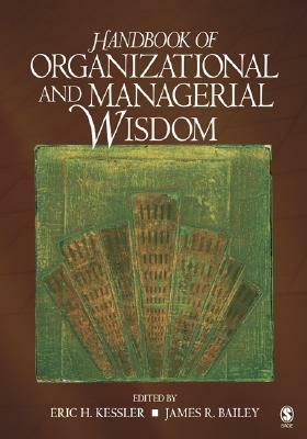 Handbook of Organizational and Managerial Wisdom by Eric H. Kessler, James Bailey