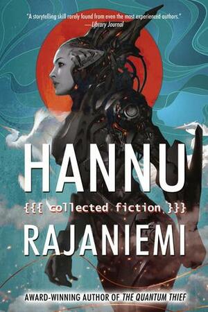 Collected Fiction by Hannu Rajaniemi