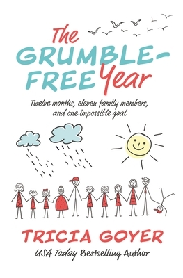 The Grumble-Free Year: Twelve Months, Eleven Family Members, and One Impossible Goal by Tricia Goyer