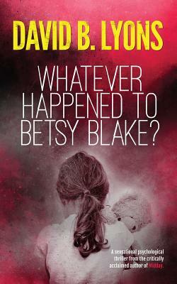 Whatever Happened to Betsy Blake?: A haunting psychological thriller by David B. Lyons