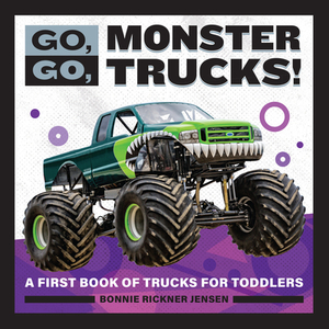 Go, Go, Monster Trucks!: A First Book of Trucks for Toddlers by Bonnie Rickner Jensen