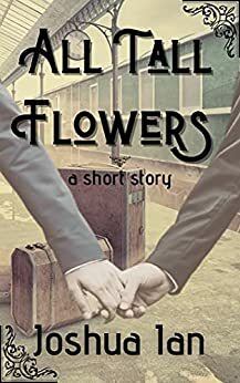 All Tall Flowers: A Short Story by Joshua Ian