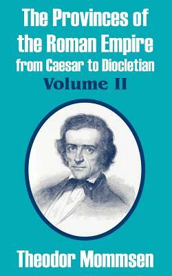 The Provinces of the Roman Empire from Caesar to Diocletian (Volume II) by Theodor Mommsen