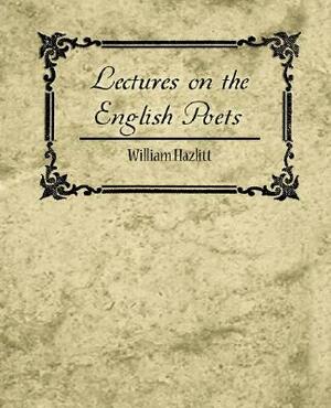 Lectures on the English Poets by Hazlitt William Hazlitt, William Hazlitt