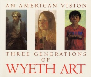 An American Vision: Three Generations of Wyeth Art: N.C. Wyeth, Andrew Wyeth, James Wyeth by James H. Duff, N.C. Wyeth