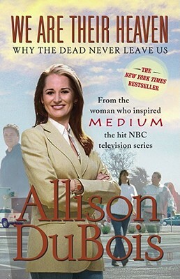 We Are Their Heaven: Why the Dead Never Leave Us by Allison DuBois