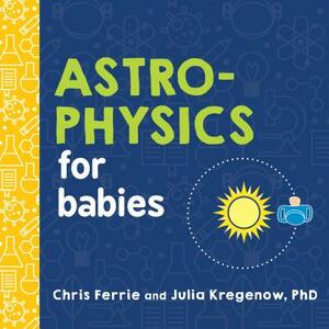 Astrophysics for Babies by Chris Ferrie, Julia Kregenow