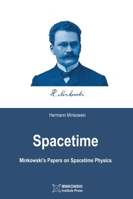 Spacetime: Minkowski's Papers on Spacetime Physics by Hermann Minkowski