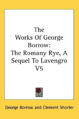 The Works of George Borrow, Volume 5: The Romany Rye, a Sequel to Lavengro by George Borrow