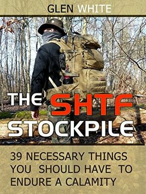 The SHTF Stockpile: 39 Necessary Things You Should Have to Endure A Calamity (The SHTF Stockpile Books, the shtf stockpile, what you need on hand when shtf) by Glen White