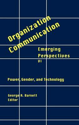 Organization-Communication: Emerging Perspectives, Volume 6: Power, Gender and Technology by George Barnett