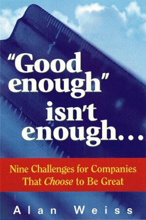 Good Enough Isn\'t Enough...: Nine Challenges for Companies That Choose to Be Great by Alan Weiss
