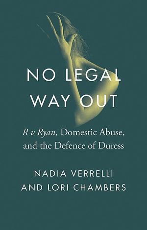 No Legal Way Out: R v Ryan, Domestic Abuse, and the Defence of Duress by Lori Chambers, Nadia Verrelli