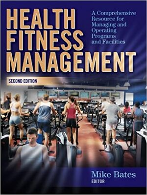 Health Fitness Management: A Comprehensive Resource for Managing and Operating Programs and Facilities by Mike Bates