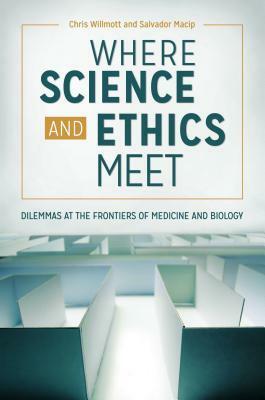 Where Science and Ethics Meet: Dilemmas at the Frontiers of Medicine and Biology by Salvador Macip, Chris Willmott