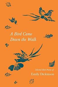 A Bird Came Down the Walk: Selected Bird Poems of Emily Dickinson by Emily Dickinson