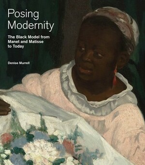 Posing Modernity: The Black Model from Manet and Matisse to Today by Denise Murrell