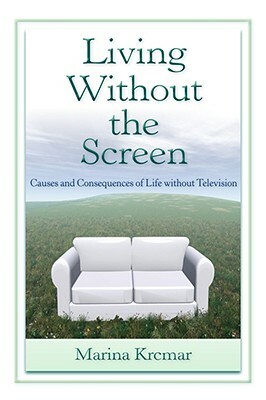 Living Without the Screen: Causes and Consequences of Life without Television by Marina Krcmar