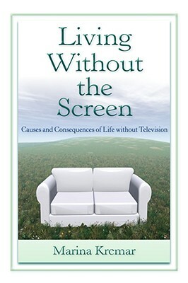 Living Without the Screen: Causes and Consequences of Life without Television by Marina Krcmar