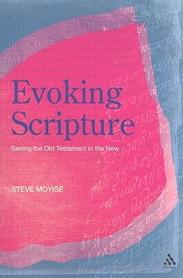 Evoking Scripture: Seeing the Old Testament in the New by Steve Moyise