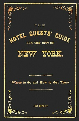 The Hotel Guests' Guide For The City Of New York - 1871 Reprint: Where To Go And How To Get There by Ross Brown
