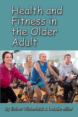 Health and Fitness in the Older Adult by Debbie Miller, Esther Winterfeldt