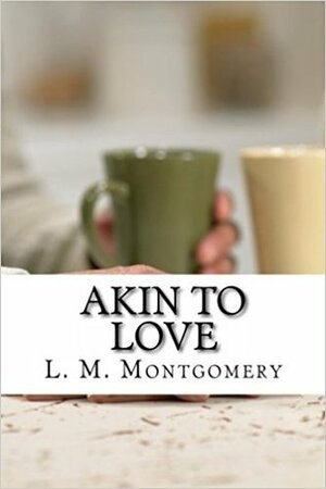 Akin to Love by L.M. Montgomery