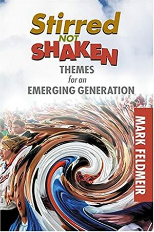 Stirred Not Shaken: Themes for an Emerging Generation by Mark Feldmeir