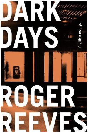 Dark Days: Fugitive Essays by Roger Reeves
