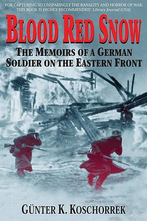 Blood Red Snow: The Memoirs of a German Soldier on the Eastern Front  by Günter K. Koschorrek