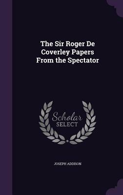 The Sir Roger de Coverley Papers from the Spectator by Joseph Addison