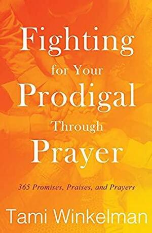 Fighting for Your Prodigal through Prayer: 365 Promises, Praises, and Prayers by Tami Winkelman, Sue Fairchild, Whitney Lakes