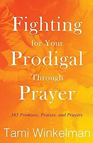 Fighting for Your Prodigal through Prayer: 365 Promises, Praises, and Prayers by Whitney Lakes, Tami Winkelman, Sue Fairchild