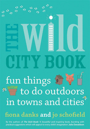 The Wild City Book: Fun Things to do Outdoors in Towns and Cities by Jo Schofield, Fiona Danks