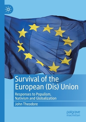 Survival of the European (Dis) Union: Responses to Populism, Nativism and Globalization by John Theodore