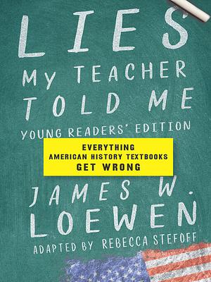 Lies My Teacher Told Me for Young Readers: Everything American History Textbooks Get Wrong by James W. Loewen, Rebecca Stefoff