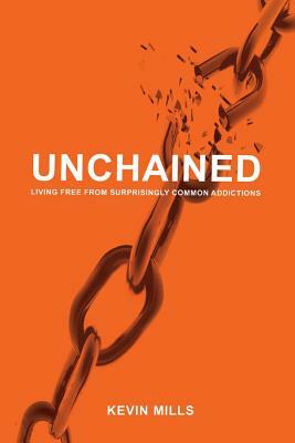 Unchained: Living Free from Surprisingly Common Addictions by Kevin Mills