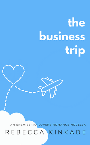 The Business Trip: An Enemies to Lovers Office Romance by Rebecca Kinkade