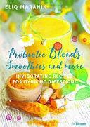 Probiotic Blends Smoothies and More: Invigorating Recipes for Dynamic Digestion! by Eliq Maranik