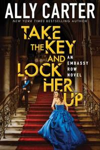 Take the Key and Lock Her Up by Ally Carter