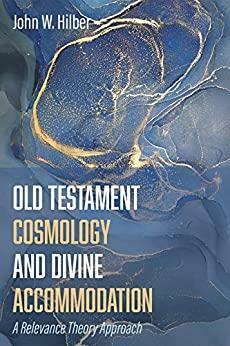 Old Testament Cosmology and Divine Accommodation: A Relevance Theory Approach by John W. Hilber