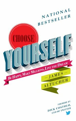 Choose Yourself: Be Happy, Make Millions, Live the Dream by James Altucher