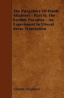 The Purgatory Of Dante Alighieri - Part II. The Earthly Paradise - An Experiment In Literal Verse Translation by Dante Alighieri