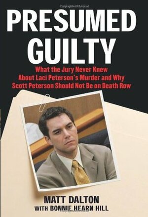 Presumed Guilty: What the Jury Never Knew about Laci Peterson's Murder and Why Scott Peterson Should Not Be on Death Row by Bonnie Hearn Hill, Matt Dalton