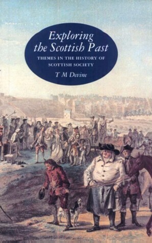 Exploring the Scottish Past: Themes in the History of Scottish Society by T.M. Devine