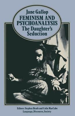 Feminism and Psychoanalysis: The Daughter S Seduction by Jane Gallop