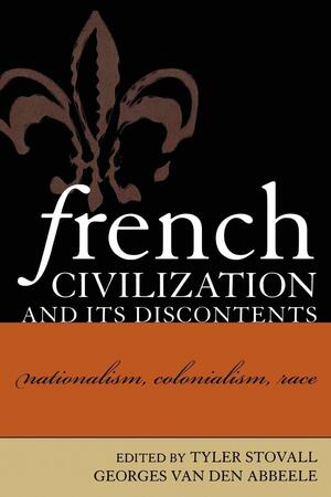 French Civilization and Its Discontents: Nationalism, Colonialism, Race by Georges Van Den Abbeele, Tyler Stovall