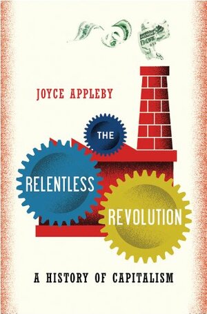 The Relentless Revolution: A History of Capitalism by Joyce Appleby