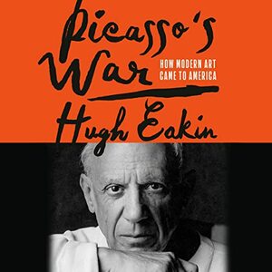 Picasso's War: How Modern Art Came to America by Hugh Eakin